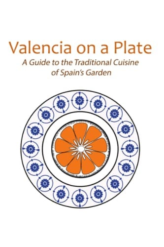 Valencia on a Plate A Guide to the Traditional Cuisine of Spain's Garden
