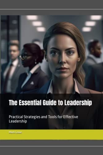 The Essential Guide to Leadership Practical Strategies and Tools for Effective Leadership