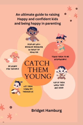 Catch Them Young An Ultimate Guide to Raising Happy & Confident Kids and Being Happy in Parenting