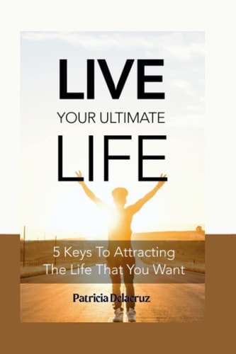 Live Your Ultimate Life 5 Keys to Attracting the Life You Want