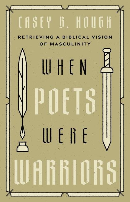When Poets Were Warriors: Retrieving a Biblical Vision of Masculinity