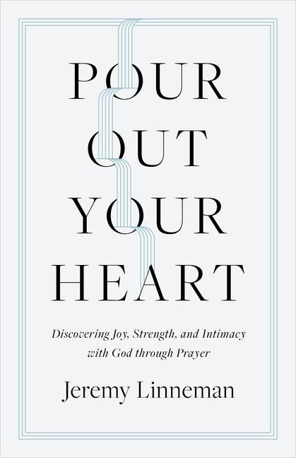 Pour Out Your Heart: Discovering Joy, Strength, and Intimacy with God Through Prayer