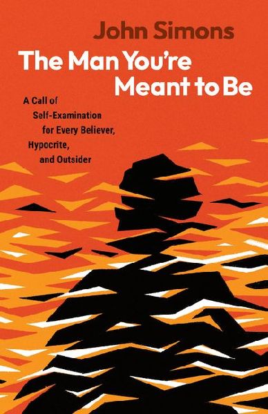 The Man Youre Meant to Be: A Call of Self-Examination for Every Believer, Hypocrite, and Outsider
