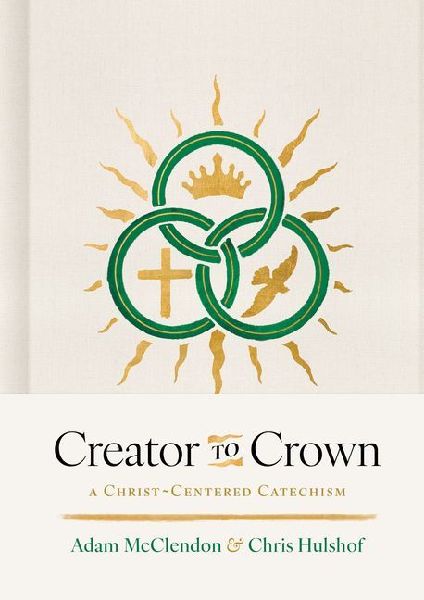 Creator to Crown: A Christ-Centered Catechism