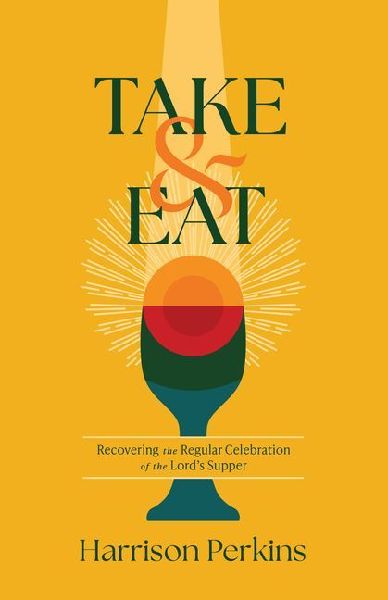 Take and Eat: Recovering the Regular Celebration of the Lord's Supper