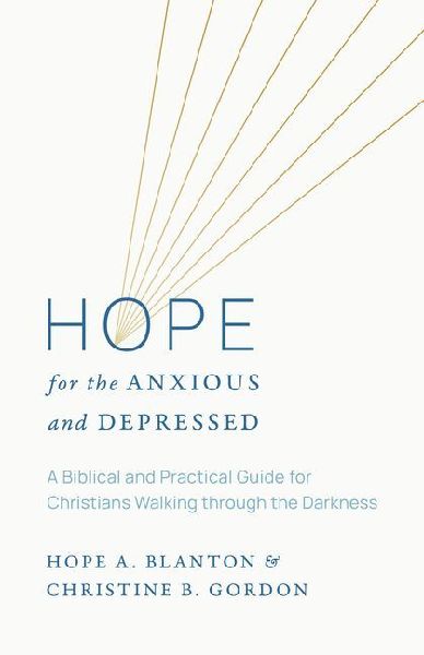 Hope for the Anxious and Depressed: A Biblical and Practical Guide for Christians Walking Through the Darkness