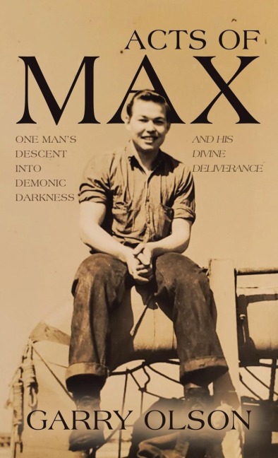 Acts of Max: One Man's Descent Into Demonic Darkness and His Divine Deliverance