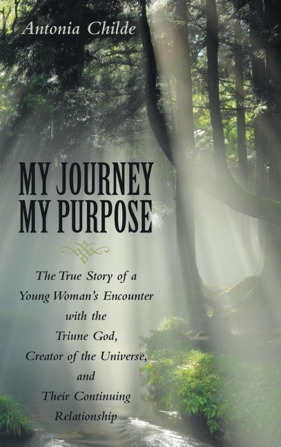 My Journey My Purpose: The True Story of a Young Woman's Encounter with the Triune God, Creator of the Universe, and Their Continuing Relationship