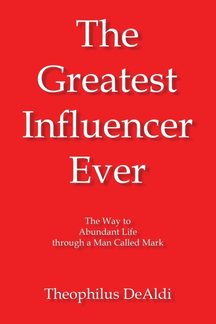 The Greatest Influencer Ever: The Way to Abundant Life through a Man Called Mark