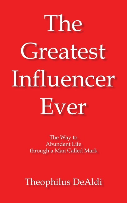 The Greatest Influencer Ever: The Way to Abundant Life through a Man Called Mark