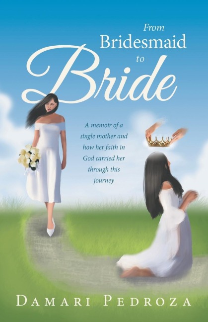 From Bridesmaid to Bride: A memoir of a single mother and how her faith in God carried her through this journey