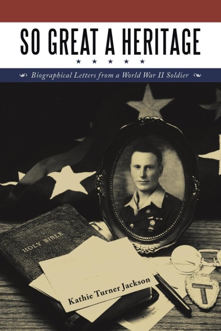 So Great a Heritage: Biographical Letters from a World War II Soldier