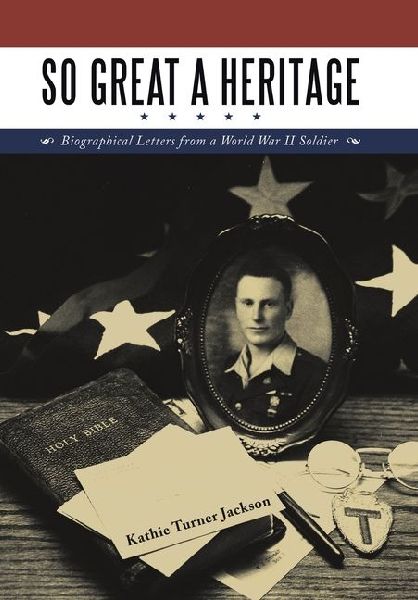 So Great a Heritage: Biographical Letters from a World War II Soldier