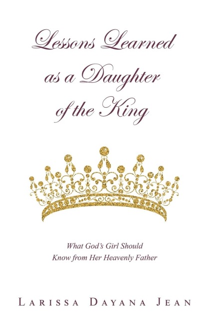 Lessons Learned as a Daughter of the King: What Gods Girl Should Know from Her Heavenly Father