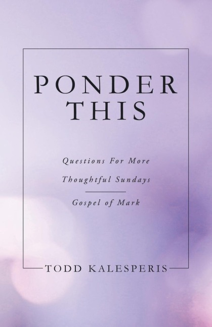 PONDER THIS: QUESTIONS FOR MORE THOUGHTFUL SUNDAYS  GOSPEL OF MARK