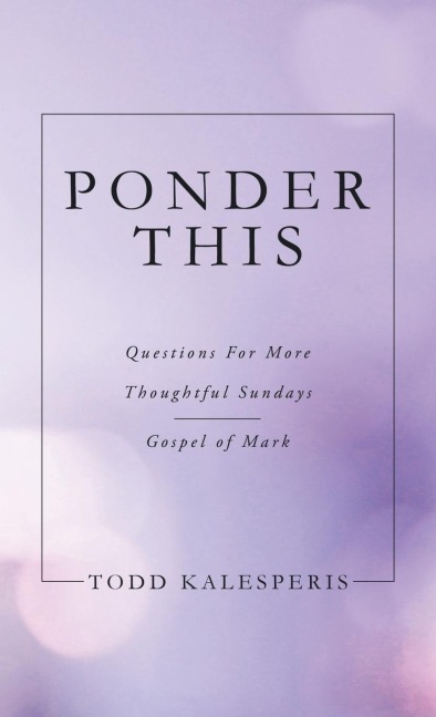 PONDER THIS: QUESTIONS FOR MORE THOUGHTFUL SUNDAYS  GOSPEL OF MARK