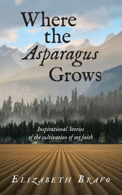 Where the Asparagus Grows: Inspirational Stories of the cultivation of my faith