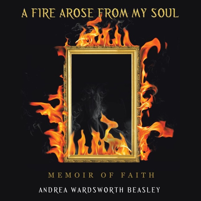 A FIRE AROSE FROM MY SOUL: MEMOIR OF FAITH
