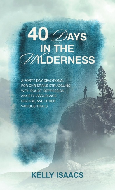 40 Days in the Wilderness: A forty-day devotional for Christians struggling with doubt, depression, anxiety, assurance, disease, and other various trials