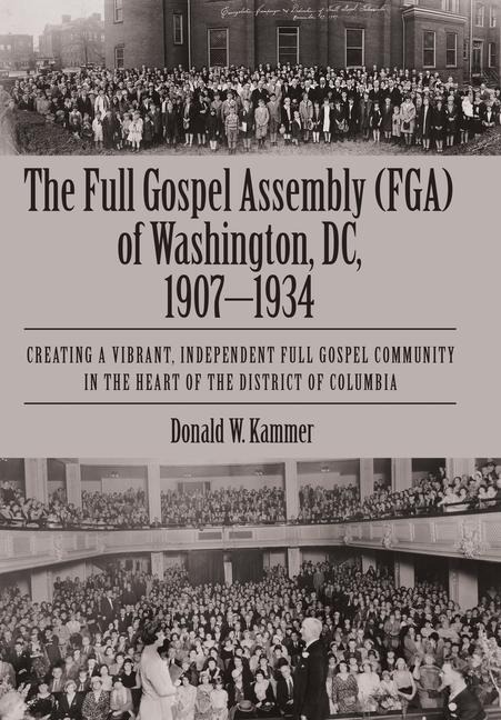 The Full Gospel Assembly (FGA) of Washington, DC, 1907-1934: Creating a Vibrant, Independent Full Gospel Community in the Heart of the District of Columbia