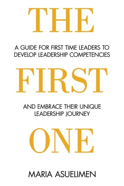 The First One: A guide for first time leaders to develop leadership competencies and embrace their unique leadership Journey