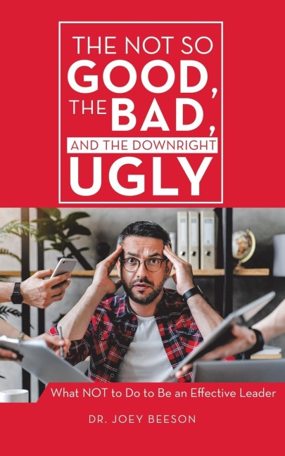 The Not So Good, The Bad, and The Downright Ugly: What NOT to Do to Be an Effective Leader