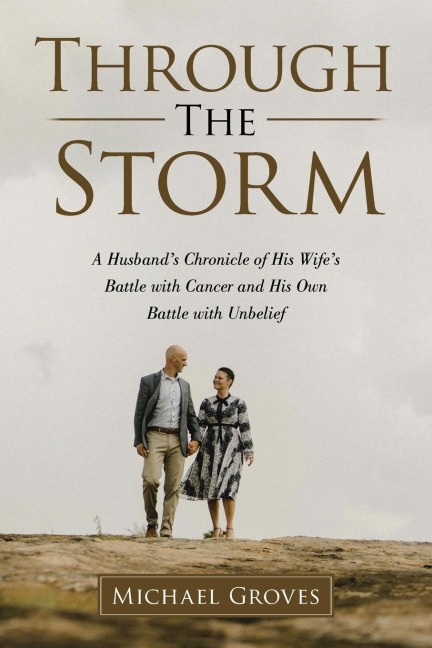 Through The Storm: A Husbands Chronicle of His Wifes Battle with Cancer and His Own Battle with Unbelief