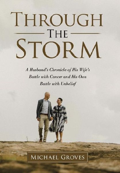 Through The Storm: A Husbands Chronicle of His Wifes Battle with Cancer and His Own Battle with Unbelief