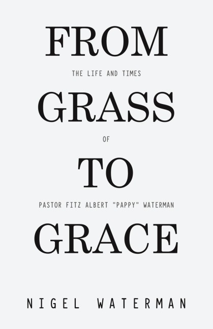 From Grass to Grace: The Life and Times of Pastor Fitz Albert "Pappy" Waterman