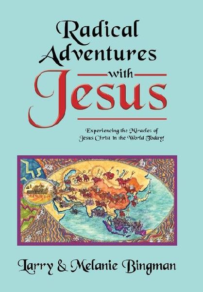 Radical Adventures with Jesus: Experiencing the Miracles of Jesus Christ in the World Today!