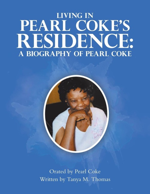 Living in Pearl Coke's Residence: A Biography of Pearl Coke: Orated by Pearl Coke Written by Tanya M. Thomas