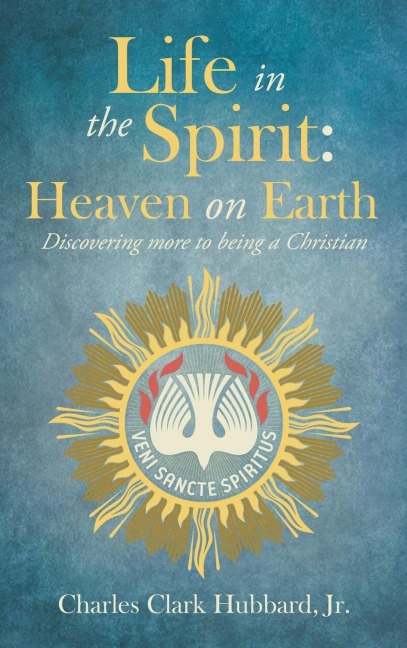 Life in the Spirit: Heaven on Earth: Discovering more to being a Christian