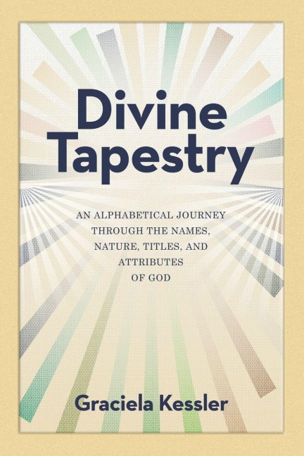 Divine Tapestry: An Alphabetical Journey Through the Names, Nature, Titles, and Attributes of God