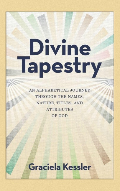 Divine Tapestry: An Alphabetical Journey Through the Names, Nature, Titles, and Attributes of God