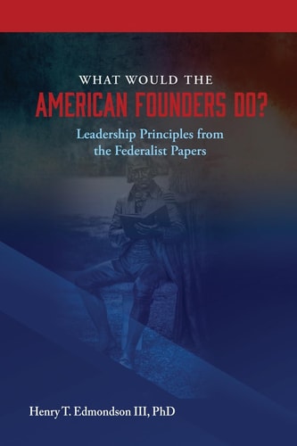 What Would the American Founders Do? Leadership Principles from the Federalist Papers