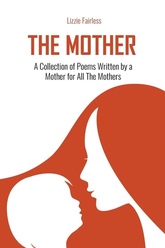 The Mother: A Collection of Poems Written by a Mother for All the Mothers