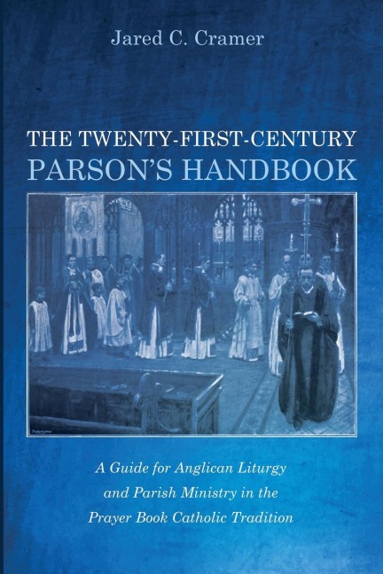 The Twenty-First-Century Parson's Handbook: A Guide for Anglican Liturgy and Parish Ministry in the Prayer Book Catholic Tradition