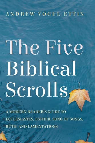 The Five Biblical Scrolls A Modern Reader's Guide to Ecclesiastes, Esther, Song of Songs, Ruth, and Lamentations