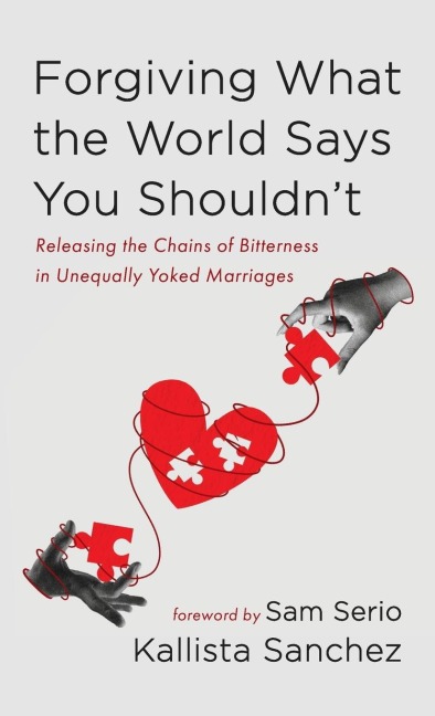 Forgiving What the World Says You Shouldnt: Releasing the Chains of Bitterness in Unequally Yoked Marriages