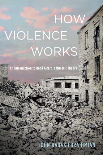 How Violence Works An Introduction to René Girard's Mimetic Theory