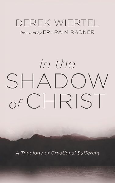 In the Shadow of Christ: A Theology of Creational Suffering