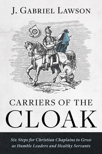 Carriers of the Cloak Six Steps for Christian Chaplains to Grow As Humble Leaders and Healthy Servants