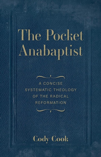The Pocket Anabaptist: A Concise Systematic Theology of the Radical Reformation