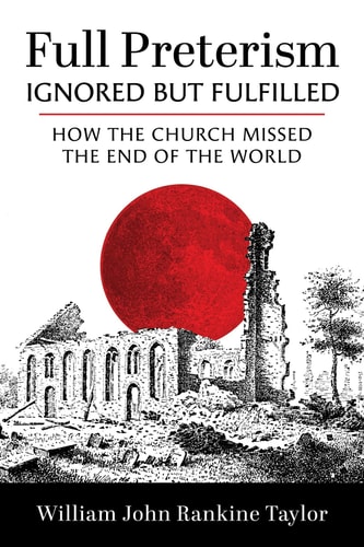 Full Preterism--Ignored But Fulfilled How the Church Missed the End of the World