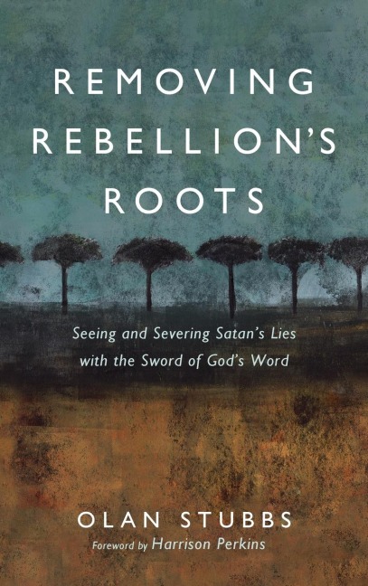 Removing Rebellions Roots: Seeing and Severing Satans Lies with the Sword of Gods Word