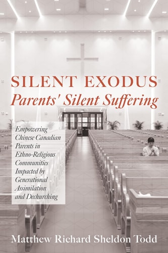 Silent Exodus--Parents' Silent Suffering Empowering Chinese Canadian Parents in Ethno-Religious Communities Impacted by Generational Assimilation and Dechurching