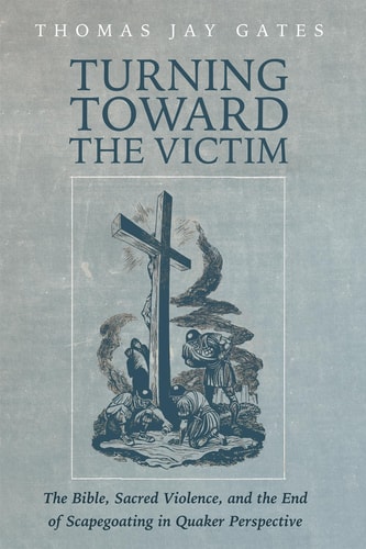 Turning Toward the Victim The Bible, Sacred Violence, and the End of Scapegoating in Quaker Perspective