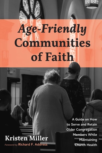 Age-Friendly Communities of Faith A Guide on How to Serve and Retain Older Congregation Members While Maintaining Church Health