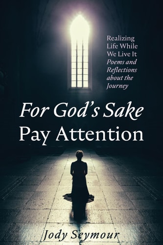 For God's Sake Pay Attention Realizing Life While We Live It: Poems and Reflections about the Journey
