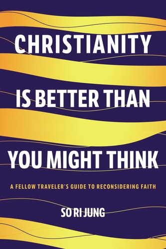 Christianity Is Better Than You Might Think A Fellow Traveler's Guide to Reconsidering Faith